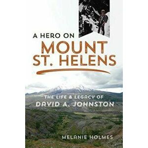 A Hero on Mount St. Helens: The Life and Legacy of David A. Johnston, Paperback - Melanie Holmes imagine