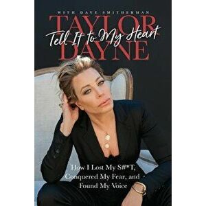 Tell It to My Heart: How I Lost My S#*t, Conquered My Fear, and Found My Voice, Paperback - Taylor Dayne imagine