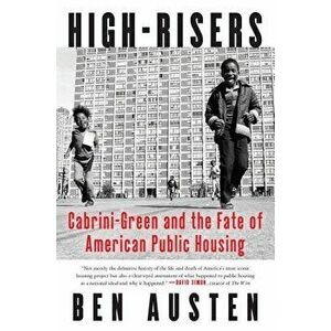 High-Risers: Cabrini-Green and the Fate of American Public Housing, Paperback - Ben Austen imagine