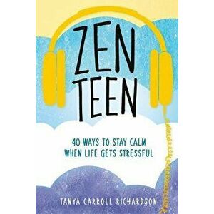 Zen Teen: 40 Ways to Stay Calm When Life Gets Stressful, Paperback - Tanya Carroll Richardson imagine
