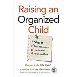 Raising an Organized Child: 5 Steps to Boost Independence, Ease Frustration, and Promote Confidence, Paperback - Damon Korb MD Faap imagine
