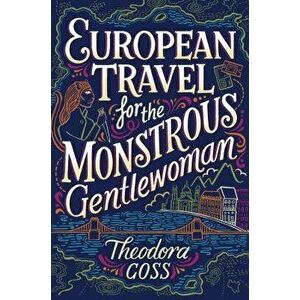 European Travel for the Monstrous Gentlewoman, Paperback - Theodora Goss imagine
