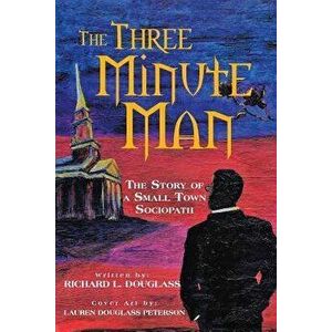 The Three Minute Man: The Story of a Small Town Sociopath, Paperback - Richard Douglass imagine
