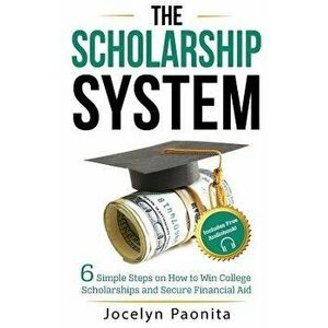 The Scholarship System: 6 Simple Steps on How to Win Scholarships and Financial Aid, Paperback - Jocelyn Marie Paonita imagine