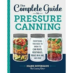 The Complete Guide to Pressure Canning: Everything You Need to Know to Can Meats, Vegetables, Meals in a Jar, and More, Paperback - Diane Devereaux -. imagine