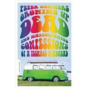 Growing Up Dead: The Hallucinated Confessions of a Teenage Deadhead, Paperback - Peter Conners imagine