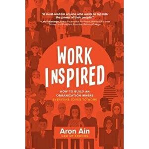 Workinspired: How to Build an Organization Where Everyone Loves to Work, Hardcover - Aron Ain imagine