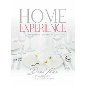 Home Experience: Making Your Home a Place of Love and Peace, Hardcover - Devi Titus imagine