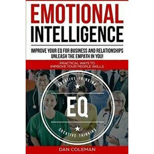 Emotional Intelligence: Improve Your EQ For Business And Relationships Unleash The Empath In You, Paperback - Dan Coleman imagine