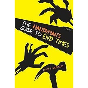 The Handyman's Guide to End Times: Poems, Paperback - Juan J. Morales imagine