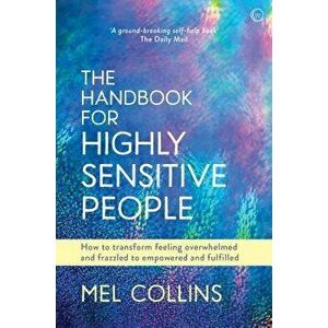 The Handbook for Highly Sensitive People: How to Transform Feeling Overwhelmed and Frazzled to Empowered and Fulfilled, Paperback - Mel Collins imagine