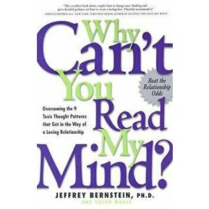 Why Can't You Read My Mind?: Overcoming the 9 Toxic Thought Patterns That Get in the Way of a Loving Relationship, Paperback - Jeffrey Bernstein imagine