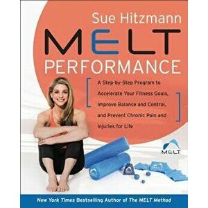 Melt Performance: A Step-By-Step Program to Accelerate Your Fitness Goals, Improve Balance and Control, and Prevent Chronic Pain and Inj, Hardcover - imagine