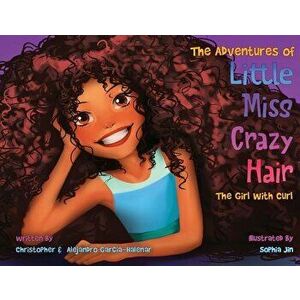 The Adventures of Little Miss Crazy Hair: The Girl with Curl, Paperback - Christopher Garcia-Halenar imagine