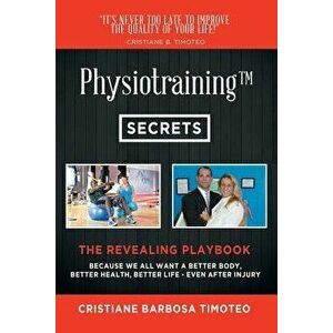 Physiotraining(TM): Because We All Want a Better Body, Better Health, Better Life - Even After Injury, Paperback - Cristiane Barbosa Timoteo imagine
