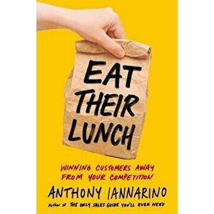 Eat Their Lunch: Winning Customers Away from Your Competition, Hardcover - Anthony Iannarino imagine