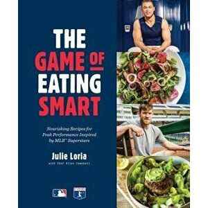 The Game of Eating Smart: Nourishing Recipes for Peak Performance Inspired by Mlb Superstars, Hardcover - Julie Loria imagine