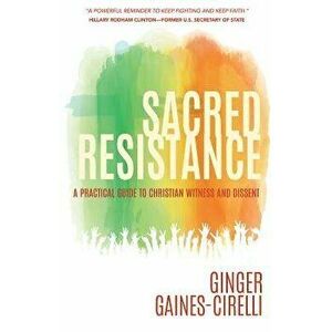 Sacred Resistance: A Practical Guide to Christian Witness and Dissent, Paperback - Ginger Gaines-Cirelli imagine