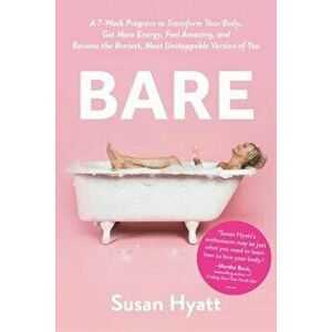 Bare: A 7-Week Program to Transform Your Body, Get More Energy, Feel Amazing, and Become the Bravest, Most Unstoppable Versi, Hardcover - Susan Hyatt imagine