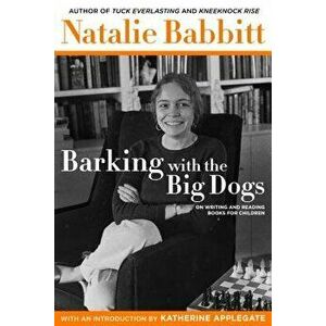 Barking with the Big Dogs: On Writing and Reading Books for Children, Hardcover - Natalie Babbitt imagine