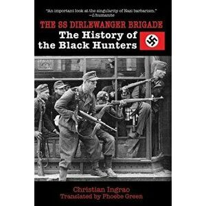The SS Dirlewanger Brigade: The History of the Black Hunters, Paperback - Christian Ingrao imagine