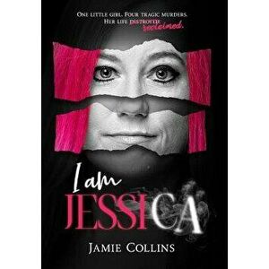 I Am Jessica: A Survivor's Powerful Story of Healing and Hope, Hardcover - Jamie Collins imagine