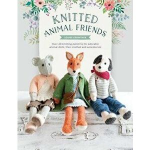 Knitted Animal Friends: Over 40 Knitting Patterns for Adorable Animal Dolls, Their Clothes and Accessories, Paperback - Louise Crowther imagine