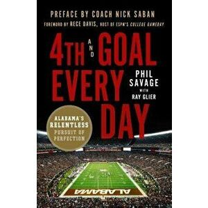 4th and Goal Every Day: Alabama's Relentless Pursuit of Perfection - Phil Savage imagine