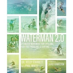 Waterman 2.0: Optimized Movement for Lifelong, Pain-Free Paddling and Surfing, Paperback - Kelly Starrett imagine