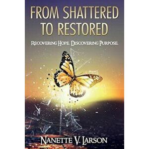 From Shattered to Restored: Recovering Hope. Discovering Purpose., Paperback - Nanette V. Larson imagine
