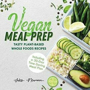 Vegan Meal Prep: Tasty Plant-Based Whole Foods Recipes (Including a 30-Day Time-Saving Meal Plan), 2nd Edition, Paperback - Jules Neumann imagine