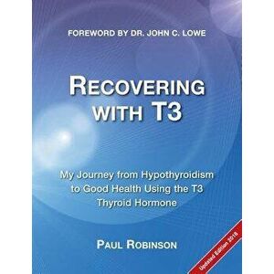 Recovering with T3: My journey from hypothyroidism to good health using the T3 thyroid hormone, Paperback - Paul Robinson imagine