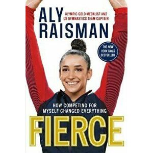 Fierce: How Competing for Myself Changed Everything, Paperback - Aly Raisman imagine