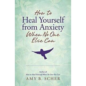 How to Heal Yourself from Anxiety When No One Else Can, Paperback - Amy B. Scher imagine