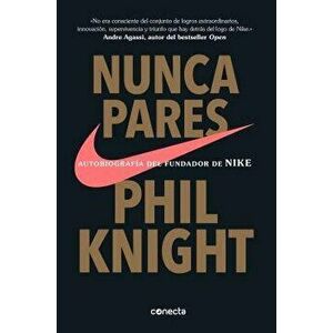 Nunca Pares: Autobiografía del Fundador de Nike / Shoe Dog: A Memoir by the Creator of Nike, Paperback - Phil Knight imagine