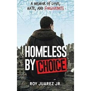 Homeless by Choice: A Memoir of Love, Hate, and Forgiveness, Hardcover - Roy Juarez Jr imagine