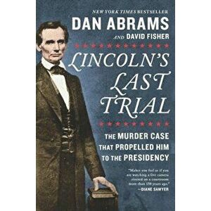 Lincoln's Last Trial: The Murder Case That Propelled Him to the Presidency, Paperback - Dan Abrams imagine