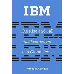 IBM: The Rise and Fall and Reinvention of a Global Icon, Hardcover - James W. Cortada imagine