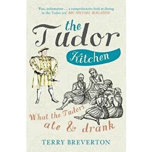 The Tudor Kitchen: What the Tudors Ate & Drank, Paperback - Terry Breverton imagine