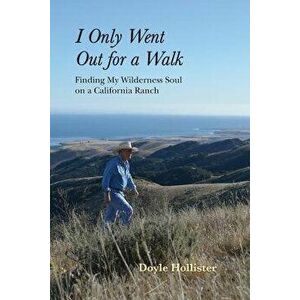 I Only Went Out for a Walk: Finding My Wilderness Soul on a California Ranch, Paperback - Doyle Hollister imagine