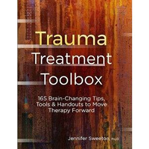 Trauma Treatment Toolbox: 165 Brain-Changing Tips, Tools & Handouts to Move Therapy Forward, Paperback - Jennifer Sweeton imagine