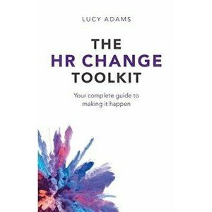 The HR Change Toolkit: Your complete guide to making it happen, Paperback - Lucy Adams imagine