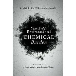 Your Body's Environmental Chemical Burden: A Resource Guide to Understanding and Avoiding Toxins, Paperback - Cindy Klement imagine