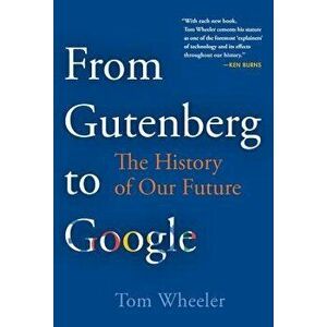 From Gutenberg to Google: The History of Our Future, Hardcover - Tom Wheeler imagine