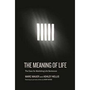 The Meaning of Life: The Case for Abolishing Life Sentences, Hardcover - Marc Mauer imagine