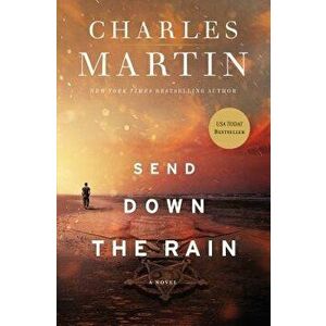 Send Down the Rain: New from the Author of the Mountains Between Us and the New York Times Bestseller Where the River Ends, Paperback - Charles Martin imagine