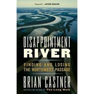 Disappointment River: Finding and Losing the Northwest Passage, Paperback - Brian Castner imagine