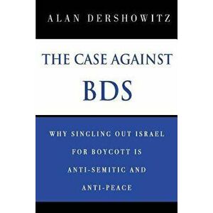 The Case Against Bds: Why Singling Out Israel for Boycott Is Anti-Semitic and Anti-Peace, Paperback - Alan Dershowitz imagine