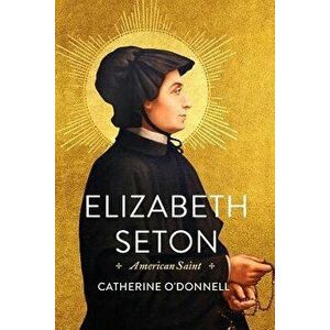 Elizabeth Seton: American Saint, Hardcover - Catherine O'Donnell imagine