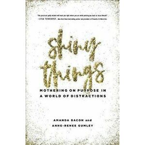 Shiny Things: Mothering on Purpose in a World of Distractions, Paperback - Amanda Bacon imagine